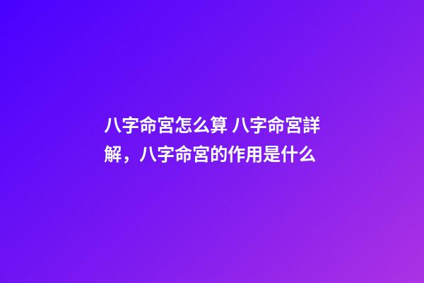 八字命宮怎么算 八字命宮詳解，八字命宮的作用是什么-第1張-觀點(diǎn)-玄機(jī)派